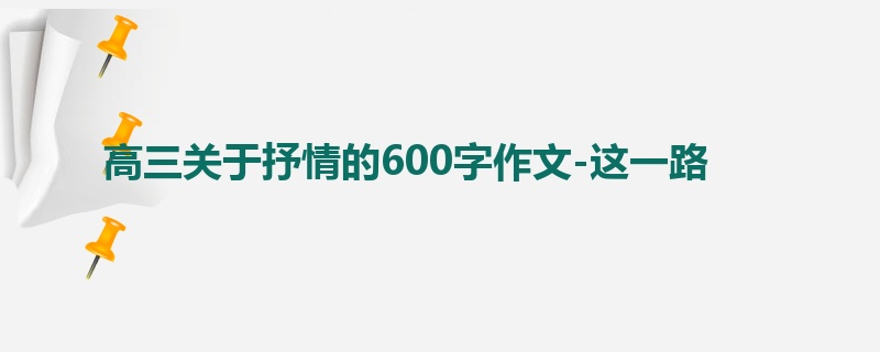 高三关于抒情的600字作文-这一路