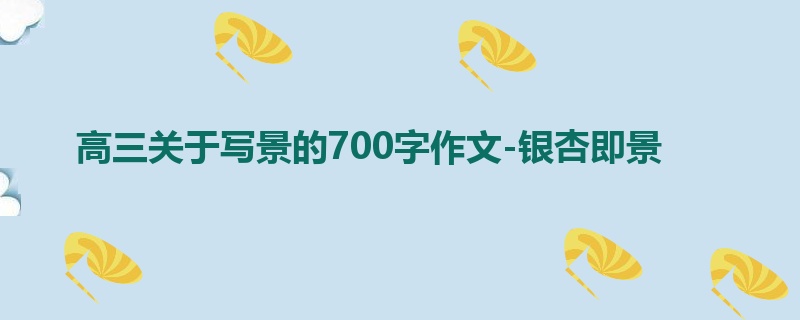 高三关于写景的700字作文-银杏即景