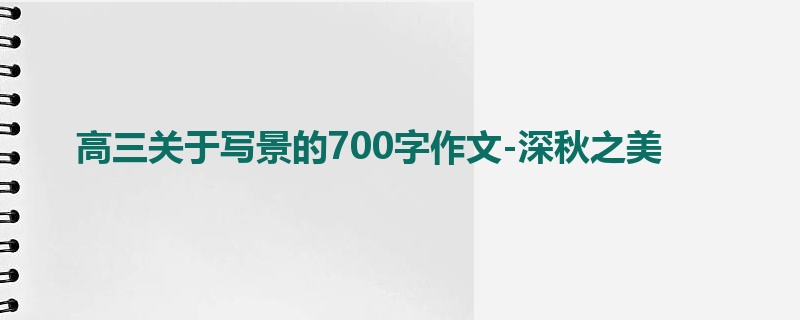 高三关于写景的700字作文-深秋之美