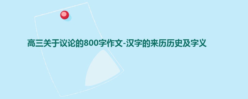 高三关于议论的800字作文-汉字的来历历史及字义