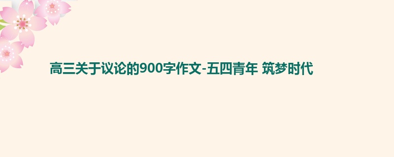 高三关于议论的900字作文-五四青年 筑梦时代