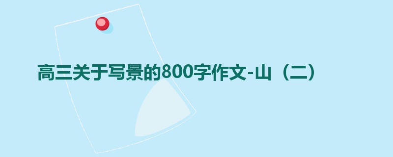 高三关于写景的800字作文-山（二）