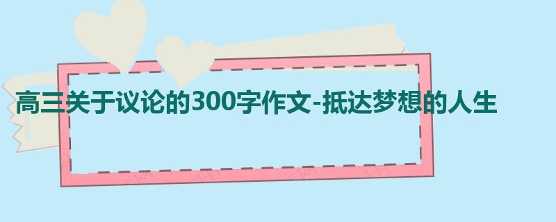 高三关于议论的300字作文-抵达梦想的人生