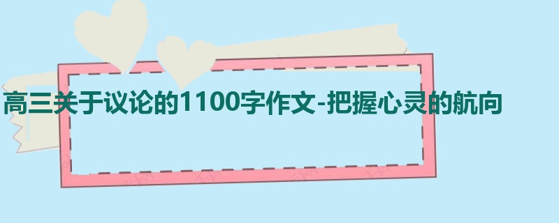 高三关于议论的1100字作文-把握心灵的航向