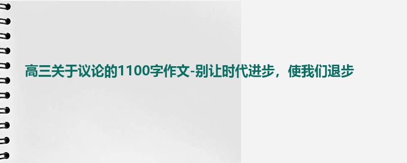 高三关于议论的1100字作文-别让时代进步,使我们退步