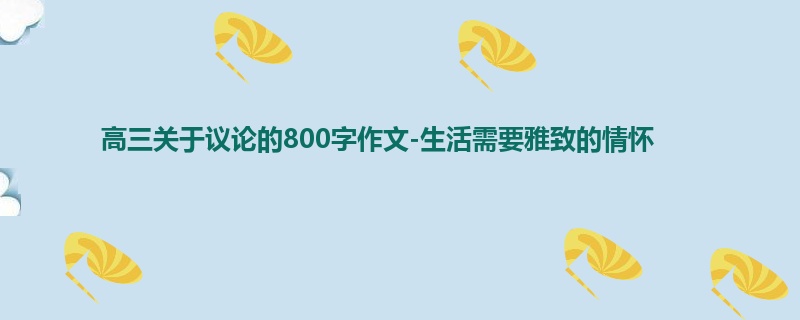 高三关于议论的800字作文-生活需要雅致的情怀