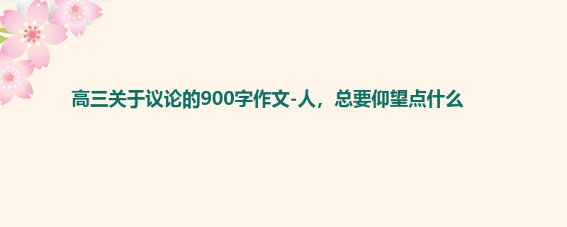 高三关于议论的900字作文-人，总要仰望点什么