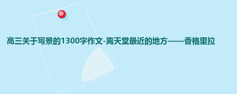 高三关于写景的1300字作文-离天堂最近的地方——香格里拉