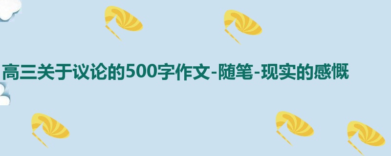 高三关于议论的500字作文-随笔-现实的感慨