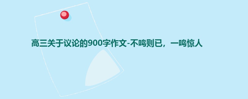 高三关于议论的900字作文-不鸣则已,一鸣惊人