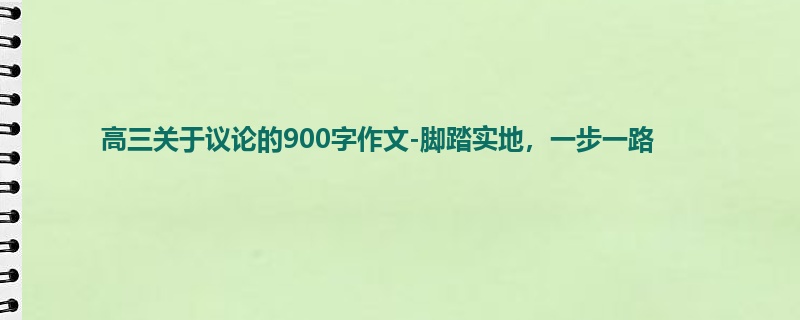 高三关于议论的900字作文-脚踏实地,一步一路