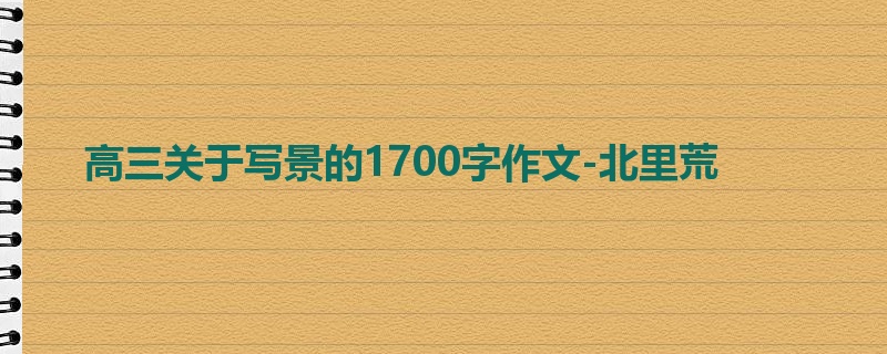 高三关于写景的1700字作文-北里荒