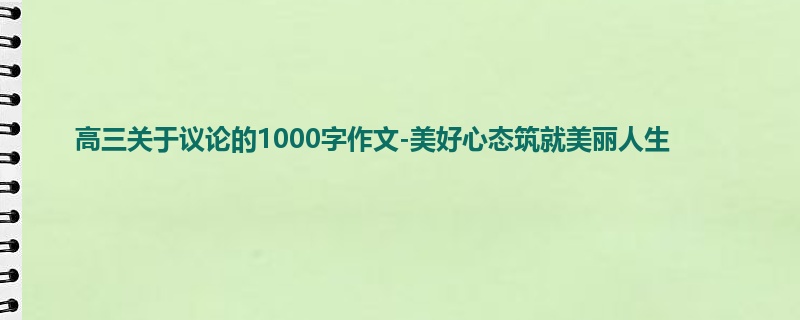 高三关于议论的1000字作文-美好心态筑就美丽人生