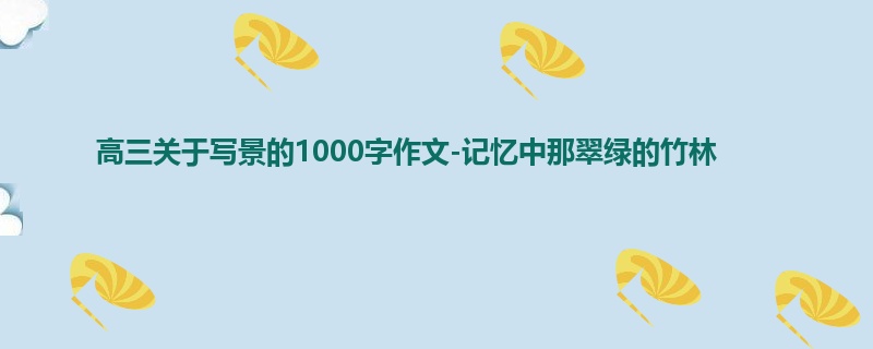 高三关于写景的1000字作文-记忆中那翠绿的竹林