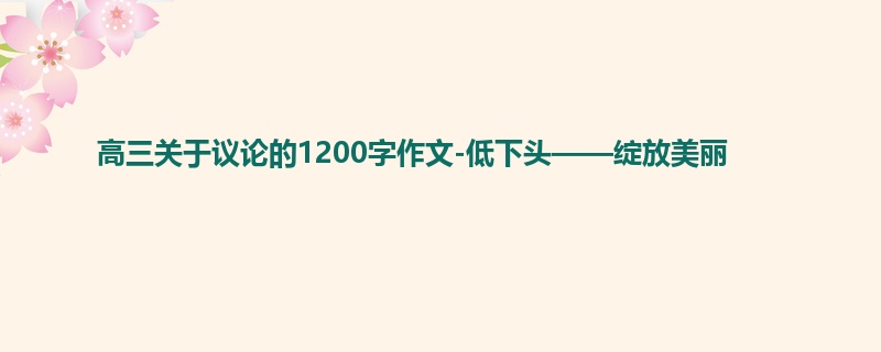 高三关于议论的1200字作文-低下头——绽放美丽