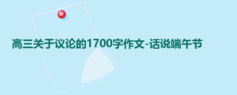 高三关于议论的1700字作文-话说端午节