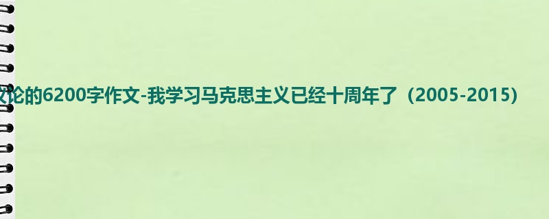 高三关于议论的6200字作文-我学习马克思主义已经十周年了(2005-2015)