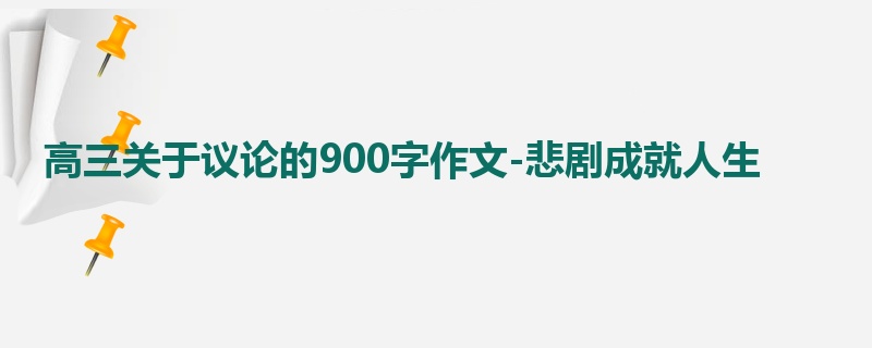高三关于议论的900字作文-悲剧成就人生
