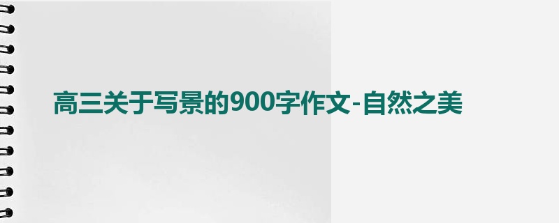 高三关于写景的900字作文-自然之美