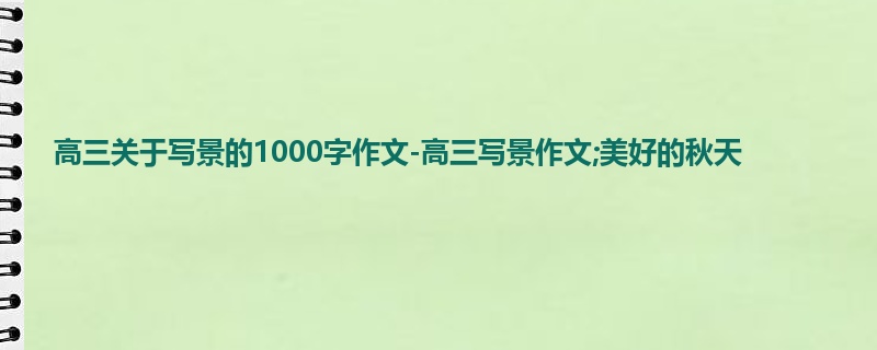 高三关于写景的1000字作文-高三写景作文;美好的秋天