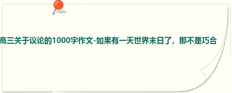 高三关于议论的1000字作文-如果有一天世界末日了,那不是巧合