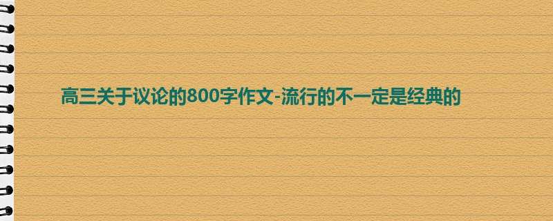 高三关于议论的800字作文-流行的不一定是经典的