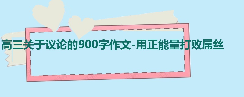 高三关于议论的900字作文-用正能量打败屌丝