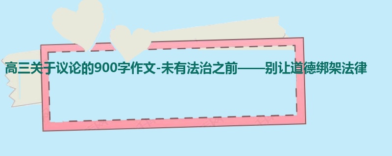 高三关于议论的900字作文-未有法治之前——别让道德绑架法律