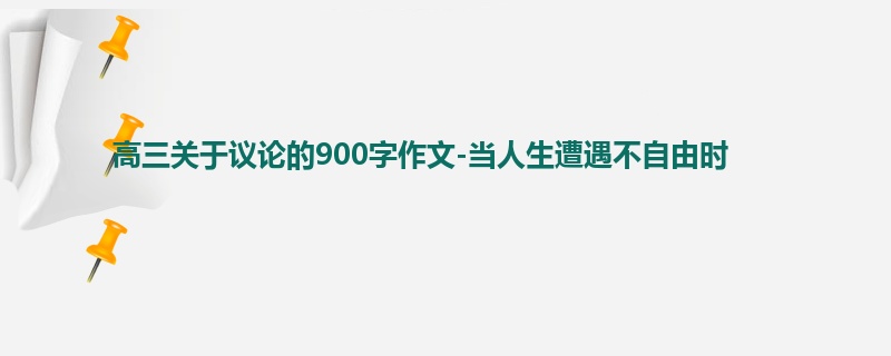 高三关于议论的900字作文-当人生遭遇不自由时