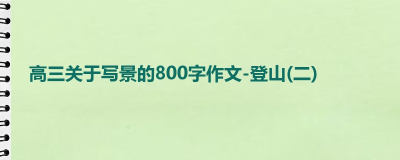 高三关于写景的800字作文-登山(二)