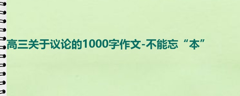 高三关于议论的1000字作文-不能忘“本”
