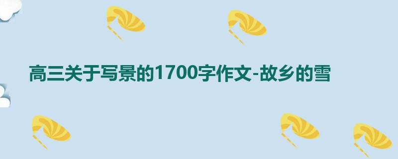 高三关于写景的1700字作文-故乡的雪