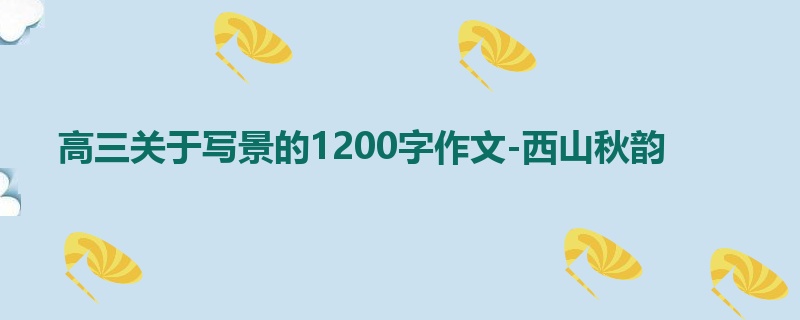 高三关于写景的1200字作文-西山秋韵