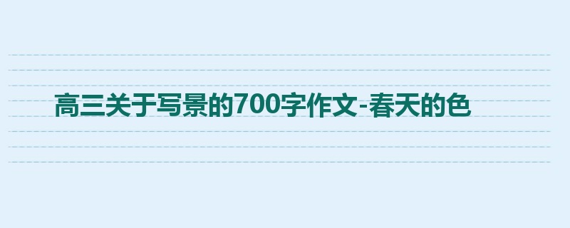 高三关于写景的700字作文-春天的色