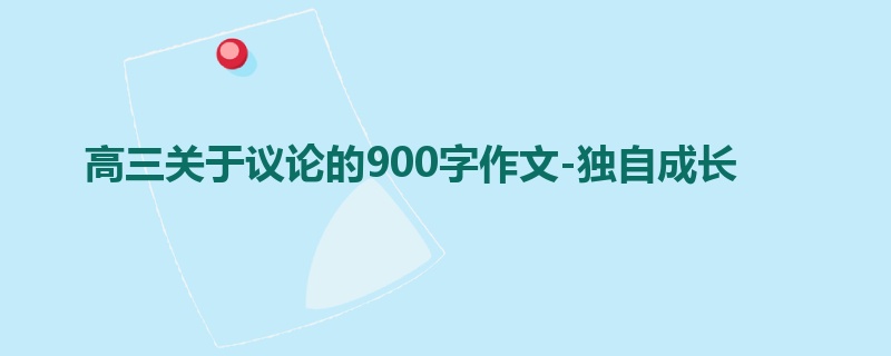 高三关于议论的900字作文-独自成长
