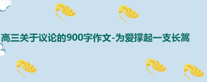 高三关于议论的900字作文-为爱撑起一支长篙