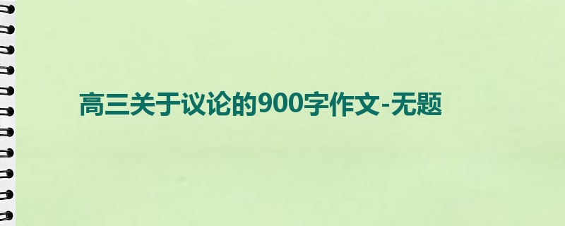 高三关于议论的900字作文-无题