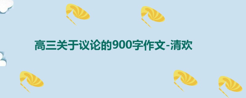 高三关于议论的900字作文-清欢