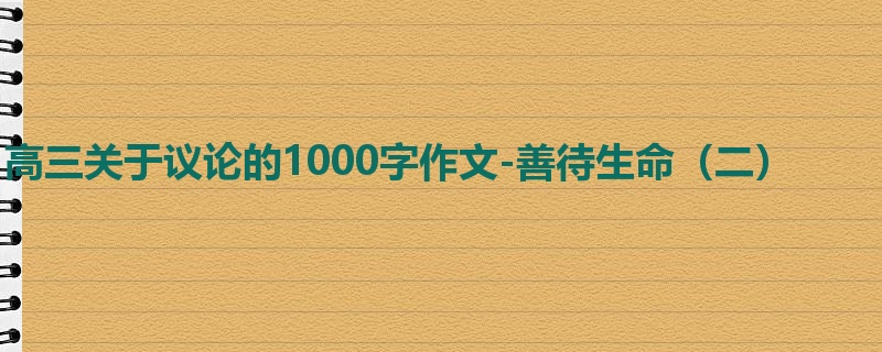 高三关于议论的1000字作文-善待生命(二)