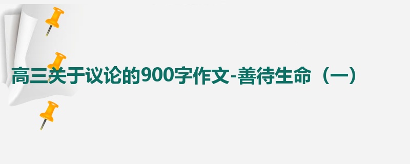 高三关于议论的900字作文-善待生命(一)