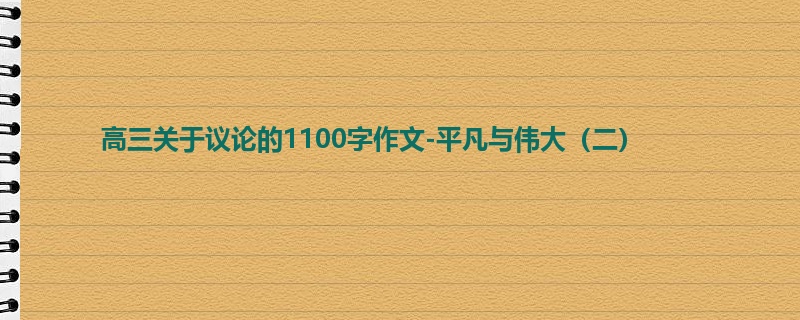 高三关于议论的1100字作文-平凡与伟大(二)