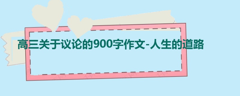 高三关于议论的900字作文-人生的道路