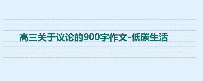 高三关于议论的900字作文-低碳生活