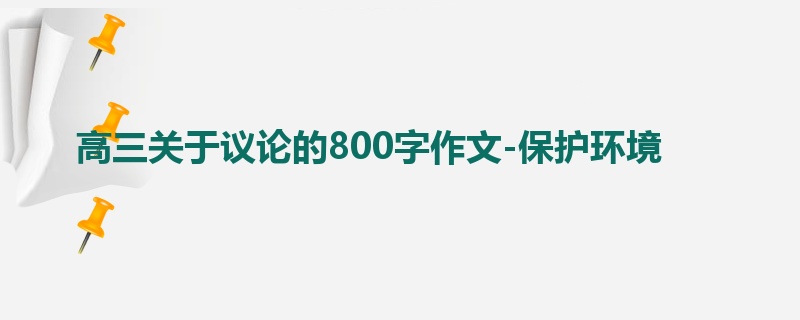高三关于议论的800字作文-保护环境