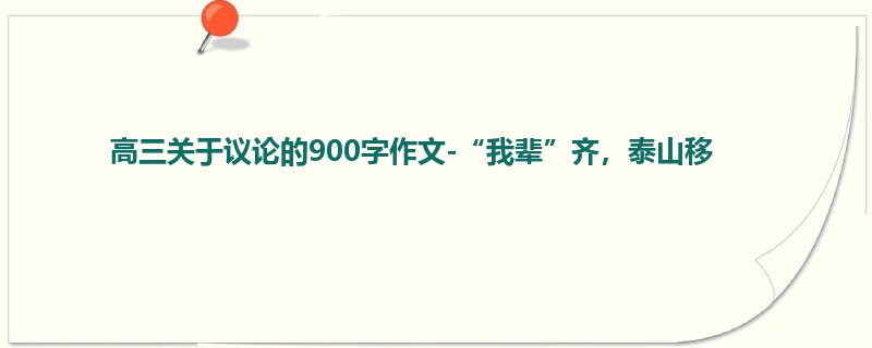 高三关于议论的900字作文-“我辈”齐,泰山移