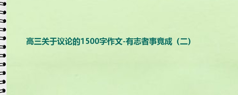 高三关于议论的1500字作文-有志者事竟成(二)