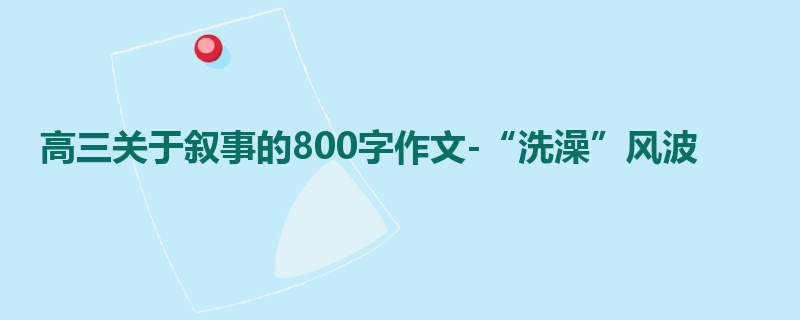 高三关于叙事的800字作文-“洗澡”风波