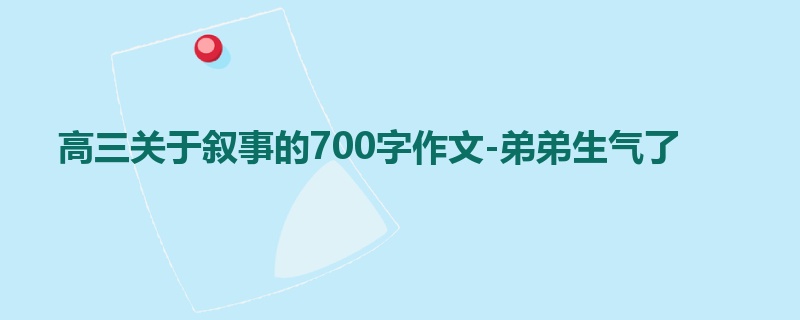 高三关于叙事的700字作文-弟弟生气了