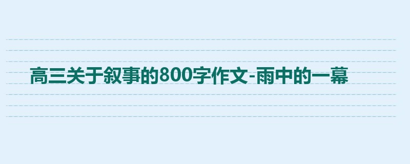高三关于叙事的800字作文-雨中的一幕