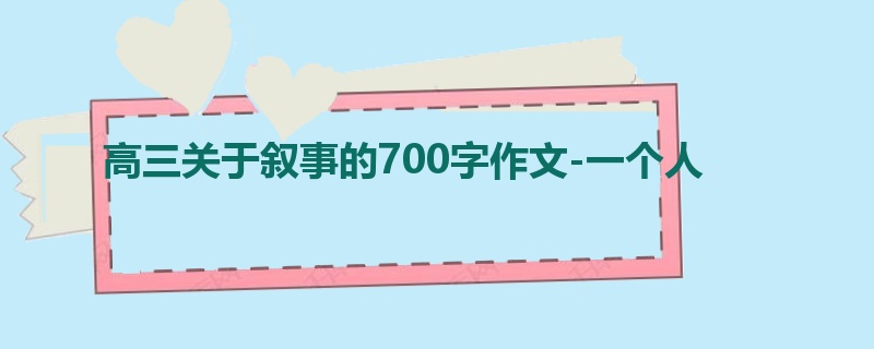 高三关于叙事的700字作文-一个人